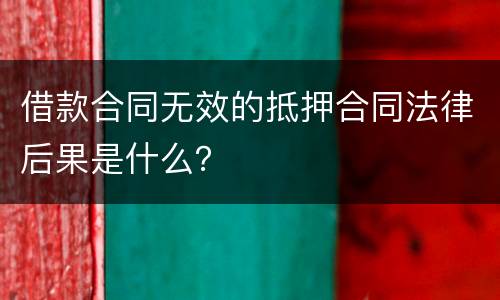 借款合同无效的抵押合同法律后果是什么？