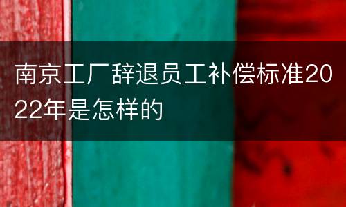 南京工厂辞退员工补偿标准2022年是怎样的