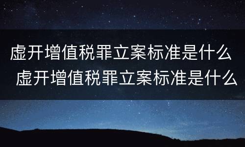 虚开增值税罪立案标准是什么 虚开增值税罪立案标准是什么规定