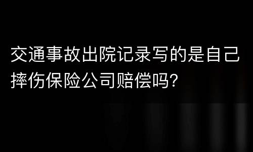 交通事故出院记录写的是自己摔伤保险公司赔偿吗？