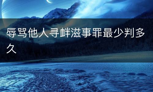 辱骂他人寻衅滋事罪最少判多久