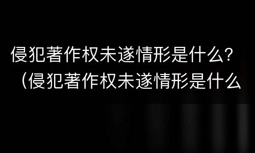 侵犯著作权未遂情形是什么？（侵犯著作权未遂情形是什么意思）