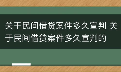 关于民间借贷案件多久宣判 关于民间借贷案件多久宣判的