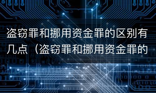盗窃罪和挪用资金罪的区别有几点（盗窃罪和挪用资金罪的区别有几点内容）