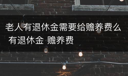 老人有退休金需要给赡养费么 有退休金 赡养费