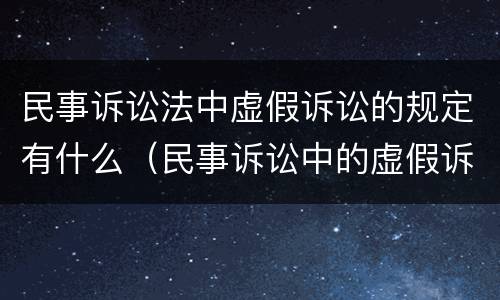民事诉讼法中虚假诉讼的规定有什么（民事诉讼中的虚假诉讼的规定）