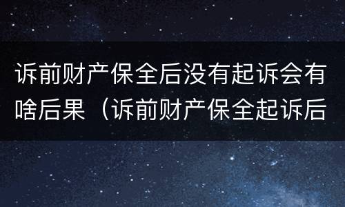 诉前财产保全后没有起诉会有啥后果（诉前财产保全起诉后就无效了吗）