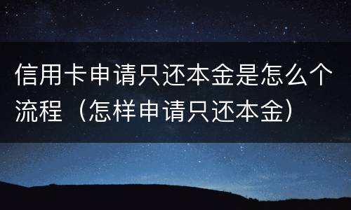 信用卡申请只还本金是怎么个流程（怎样申请只还本金）