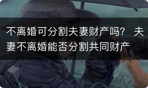 不离婚可分割夫妻财产吗？ 夫妻不离婚能否分割共同财产