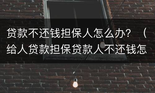 贷款不还钱担保人怎么办？（给人贷款担保贷款人不还钱怎么办）