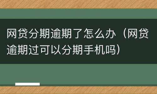 网贷分期逾期了怎么办（网贷逾期过可以分期手机吗）