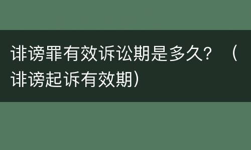 诽谤罪有效诉讼期是多久？（诽谤起诉有效期）