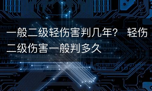 一般二级轻伤害判几年？ 轻伤二级伤害一般判多久