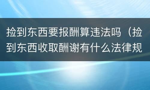 捡到东西要报酬算违法吗（捡到东西收取酬谢有什么法律规定）