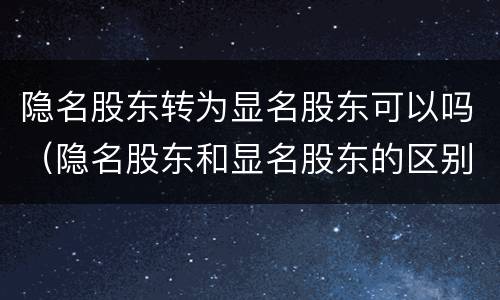 隐名股东转为显名股东可以吗（隐名股东和显名股东的区别）