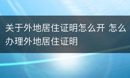 关于外地居住证明怎么开 怎么办理外地居住证明