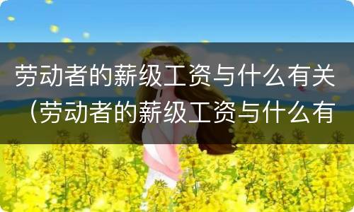 劳动者的薪级工资与什么有关（劳动者的薪级工资与什么有关联）
