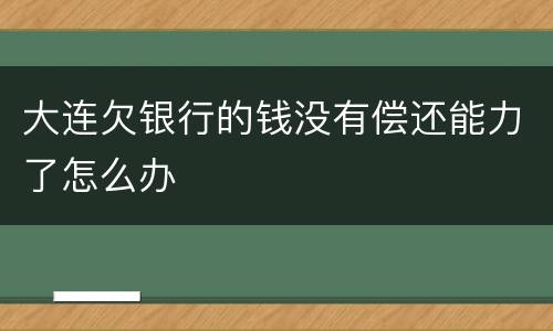 大连欠银行的钱没有偿还能力了怎么办