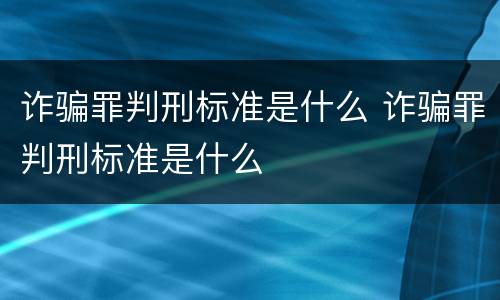 诈骗罪判刑标准是什么 诈骗罪判刑标准是什么