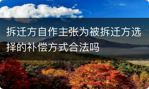 拆迁方自作主张为被拆迁方选择的补偿方式合法吗