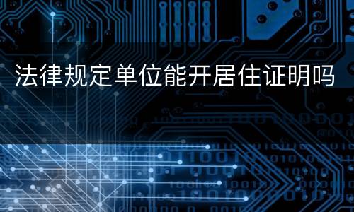 法律规定单位能开居住证明吗