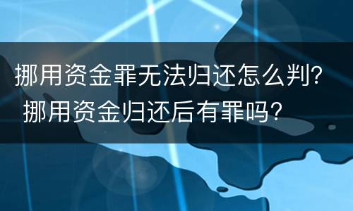 挪用资金罪无法归还怎么判？ 挪用资金归还后有罪吗?