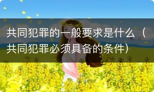 共同犯罪的一般要求是什么（共同犯罪必须具备的条件）
