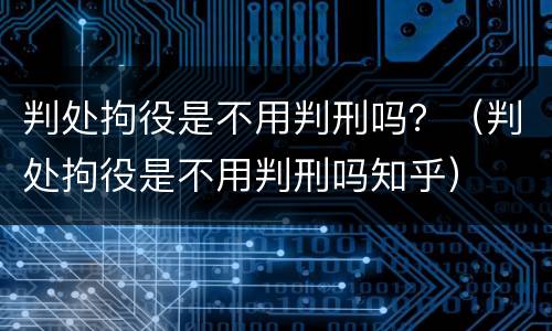 判处拘役是不用判刑吗？（判处拘役是不用判刑吗知乎）