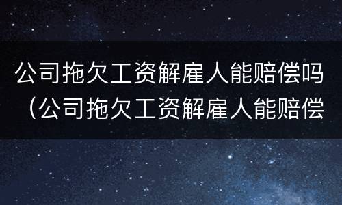 公司拖欠工资解雇人能赔偿吗（公司拖欠工资解雇人能赔偿吗）