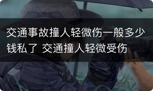 交通事故撞人轻微伤一般多少钱私了 交通撞人轻微受伤