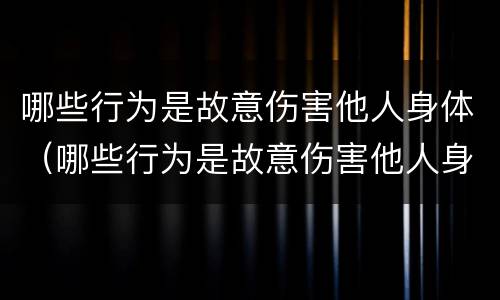 哪些行为是故意伤害他人身体（哪些行为是故意伤害他人身体罪）