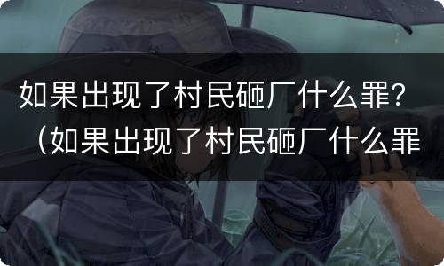如果出现了村民砸厂什么罪？（如果出现了村民砸厂什么罪名）