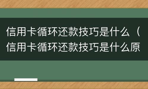 信用卡循环还款技巧是什么（信用卡循环还款技巧是什么原理）