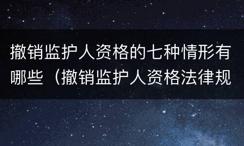 撤销监护人资格的七种情形有哪些（撤销监护人资格法律规定）