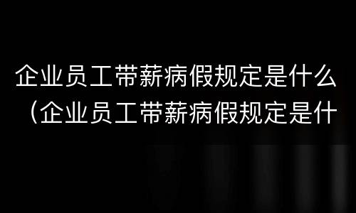 企业员工带薪病假规定是什么（企业员工带薪病假规定是什么意思）