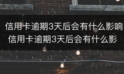 信用卡逾期3天后会有什么影响 信用卡逾期3天后会有什么影响嘛