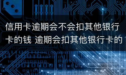 信用卡逾期会不会扣其他银行卡的钱 逾期会扣其他银行卡的钱吗