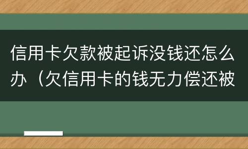 信用卡欠款被起诉没钱还怎么办（欠信用卡的钱无力偿还被起诉怎么办）