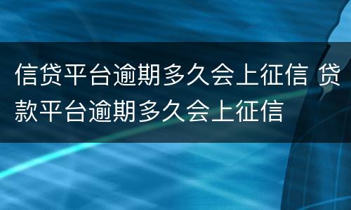 信贷平台逾期多久会上征信 贷款平台逾期多久会上征信