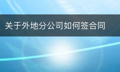 关于外地分公司如何签合同