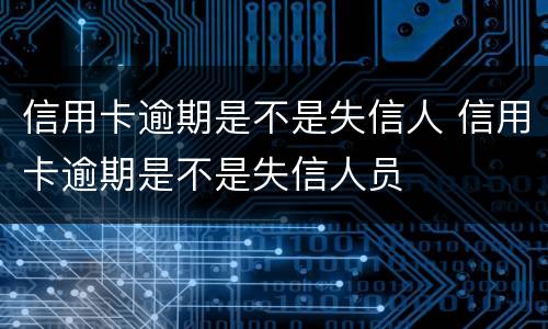 信用卡逾期是不是失信人 信用卡逾期是不是失信人员