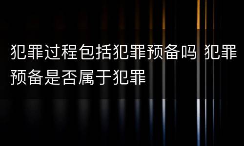 犯罪过程包括犯罪预备吗 犯罪预备是否属于犯罪