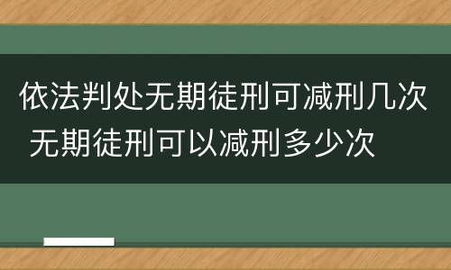 依法判处无期徒刑可减刑几次 无期徒刑可以减刑多少次