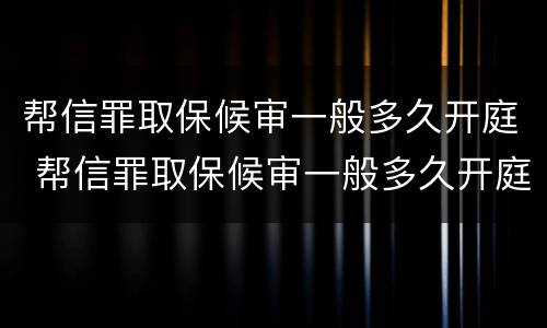 帮信罪取保候审一般多久开庭 帮信罪取保候审一般多久开庭审理