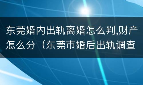 东莞婚内出轨离婚怎么判,财产怎么分（东莞市婚后出轨调查）