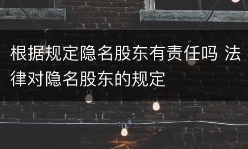 根据规定隐名股东有责任吗 法律对隐名股东的规定