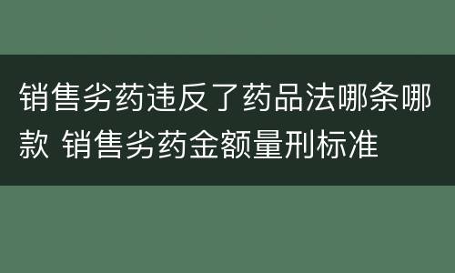 销售劣药违反了药品法哪条哪款 销售劣药金额量刑标准