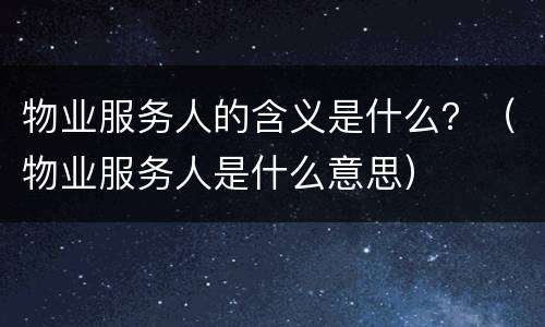 物业服务人的含义是什么？（物业服务人是什么意思）
