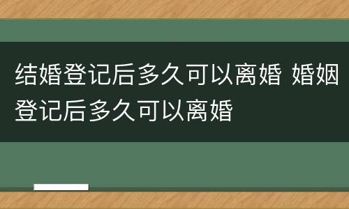 结婚登记后多久可以离婚 婚姻登记后多久可以离婚
