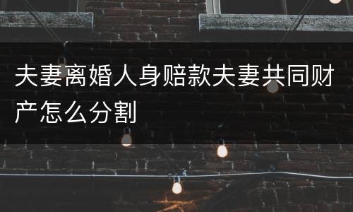 夫妻离婚人身赔款夫妻共同财产怎么分割